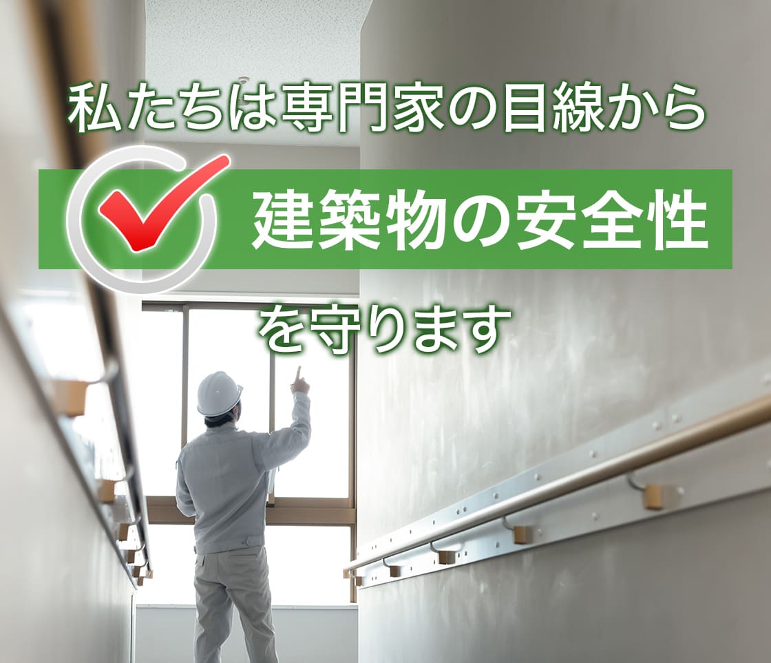 私たちは専門家の目線から建築物の安全性を守ります