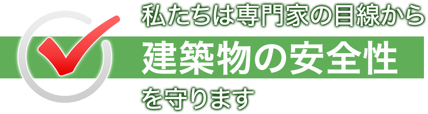 私たちは専門家の目線から建築物の安全性を守ります